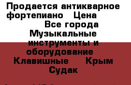 Продается антикварное фортепиано › Цена ­ 300 000 - Все города Музыкальные инструменты и оборудование » Клавишные   . Крым,Судак